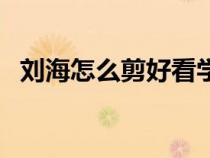 刘海怎么剪好看学生党（刘海怎么剪好看）