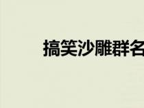 搞笑沙雕群名6人（搞笑沙雕群名）