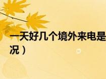 一天好几个境外来电是咋回事（一天多个境外来电是什么情况）