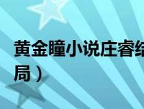 黄金瞳小说庄睿结局（黄金瞳电视剧庄睿大结局）