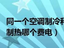 同一个空调制冷和制热哪个费电（空调制冷和制热哪个费电）