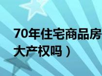 70年住宅商品房是大产权吗（70年商品房是大产权吗）