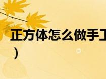 正方体怎么做手工制作一张纸（正方体怎么做）