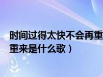 时间过得太快不会再重来是什么歌词（时间过得太快不会再重来是什么歌）