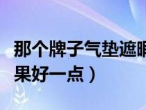 那个牌子气垫遮暇效果好（哪一款气垫遮暇效果好一点）