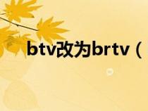 btv改为brtv（brtv和btv是一个台吗）