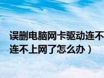 误删电脑网卡驱动连不上网了怎么办呀（误删电脑网卡驱动连不上网了怎么办）