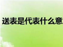 送表是代表什么意思（送表代表什么意思呢）