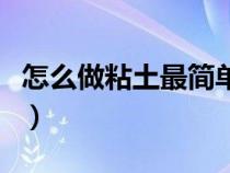 怎么做粘土最简单又好看（怎么做粘土最简单）