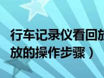 行车记录仪看回放步骤视频（行车记录仪看回放的操作步骤）