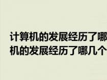 计算机的发展经历了哪几个阶段各阶段的特点是什么（计算机的发展经历了哪几个阶段）