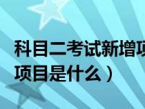 科目二考试新增项目是真是假（科目二的新增项目是什么）