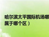 哈尔滨太平国际机场哪个区哪个街道（哈尔滨太平国际机场属于哪个区）