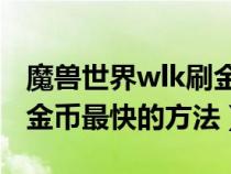 魔兽世界wlk刷金币最快的方法（王者荣耀刷金币最快的方法）