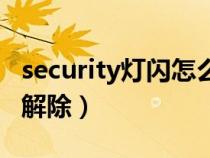 security灯闪怎么关闭（security灯亮该怎么解除）