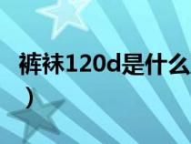 裤袜120d是什么意思（裤袜110d是什么意思）