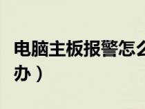 电脑主板报警怎么办解除（电脑主板报警怎么办）