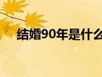 结婚90年是什么婚（结婚9年是什么婚）