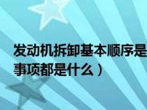 发动机拆卸基本顺序是怎样的（发动机的拆卸的步骤和注意事项都是什么）