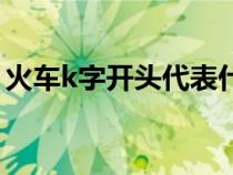 火车k字开头代表什么（火车k开头什么意思）