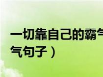 一切靠自己的霸气句子男人（一切靠自己的霸气句子）