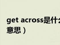 get across是什么意思中文（get中文是什么意思）