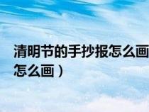 清明节的手抄报怎么画简单又漂亮三年级（清明节的手抄报怎么画）