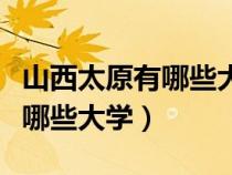 山西太原有哪些大学排名一览表（山西太原有哪些大学）