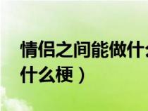 情侣之间能做什么亲密行为（情侣之间gg是什么梗）