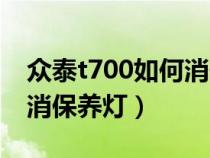 众泰t700如何消保养灯归零（众泰t700如何消保养灯）