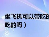 坐飞机可以带吃的吗比如肉食（坐飞机可以带吃的吗）