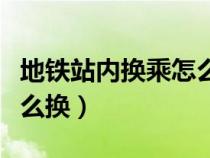 地铁站内换乘怎么换一分钟（地铁站内换乘怎么换）