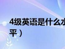 4级英语是什么水平考试（4级英语是什么水平）