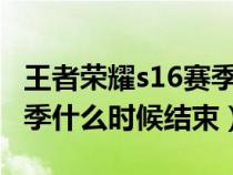 王者荣耀s16赛季什么时候结束?（王者s16赛季什么时候结束）