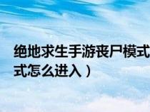 绝地求生手游丧尸模式怎么进入地图（绝地求生手游丧尸模式怎么进入）