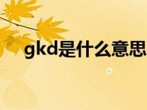 gkd是什么意思的缩写（gkd代表什么）