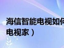 海信智能电视如何安装电视家（电视如何安装电视家）