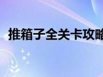 推箱子全关卡攻略（推箱子攻略10关步骤）