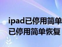 ipad已停用简单恢复后激活密码多少（ipad已停用简单恢复）