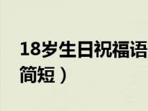 18岁生日祝福语简短精辟（18岁生日祝福语简短）