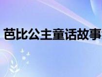 芭比公主童话故事大全（童话故事公主大全）