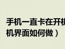 手机一直卡在开机处怎么办（手机一直卡在开机界面如何做）