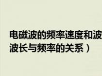 电磁波的频率速度和波长之间的关系可用什么表示（电磁波波长与频率的关系）