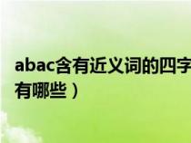 abac含有近义词的四字词语有哪些（含有近义词的四字词语有哪些）