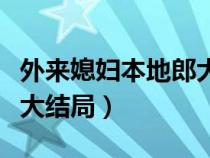 外来媳妇本地郎大结局没有（外来媳妇本地郎大结局）