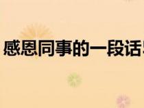 感恩同事的一段话50字（感恩同事的一段话）