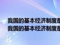 我国的基本经济制度是什么?这样的制度有什么样的优势（我国的基本经济制度是什么）