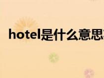 hotel是什么意思英文（hotel是什么意思）