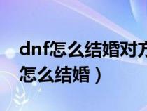 dnf怎么结婚对方用的心意点我能花吗（dnf怎么结婚）