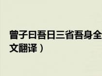 曾子曰吾日三省吾身全文翻译注释（曾子曰吾日三省吾身全文翻译）